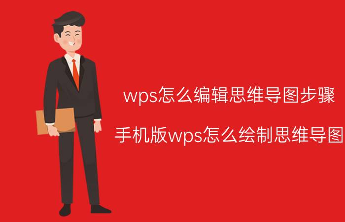 wps怎么编辑思维导图步骤 手机版wps怎么绘制思维导图？